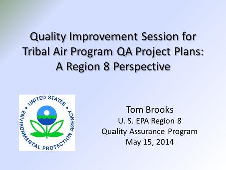 Quality Improvement Session for Tribal Air Program QA Project Plans: A Region 8 Perspective Tom Brooks U. S. EPA Region 8 Quality Assurance Program May.
