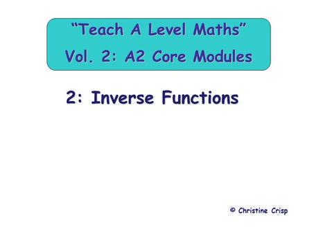 2: Inverse Functions © Christine Crisp “Teach A Level Maths” Vol. 2: A2 Core Modules.