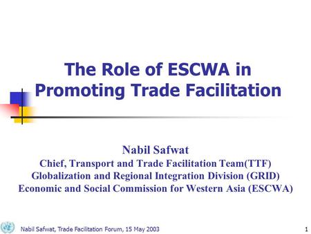 Nabil Safwat, Trade Facilitation Forum, 15 May 20031 The Role of ESCWA in Promoting Trade Facilitation Nabil Safwat Chief, Transport and Trade Facilitation.
