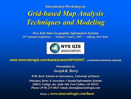 Introductory Workshop on Grid-based Map Analysis Techniques and Modeling Presentation by Joseph K. Berry Joseph K. Berry W.M. Keck Scholar in Geosciences,