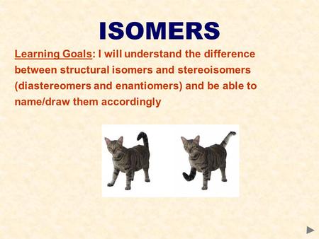 ISOMERS Learning Goals: I will understand the difference between structural isomers and stereoisomers (diastereomers and enantiomers) and be able to name/draw.