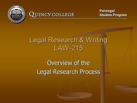 Q UINCY COLLEGE Paralegal Studies Program Paralegal Studies Program Legal Research & Writing LAW-215 Overview of the Legal Research Process.
