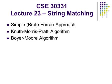 CSE 30331 Lecture 23 – String Matching Simple (Brute-Force) Approach Knuth-Morris-Pratt Algorithm Boyer-Moore Algorithm.