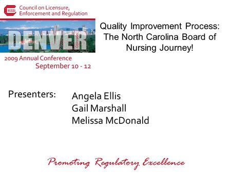 Presenters: Promoting Regulatory Excellence Quality Improvement Process: The North Carolina Board of Nursing Journey! Angela Ellis Gail Marshall Melissa.