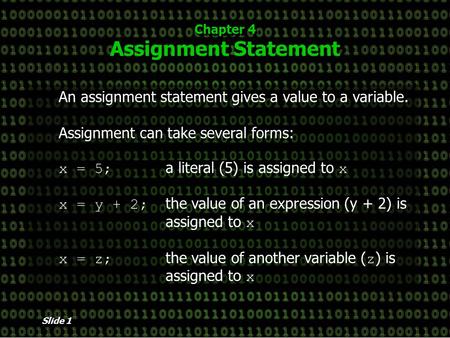 Slide 1 Chapter 4 Assignment Statement An assignment statement gives a value to a variable. Assignment can take several forms: x = 5; a literal (5) is.