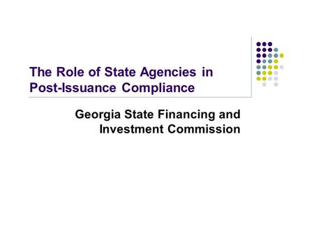 The Role of State Agencies in Post-Issuance Compliance Georgia State Financing and Investment Commission.