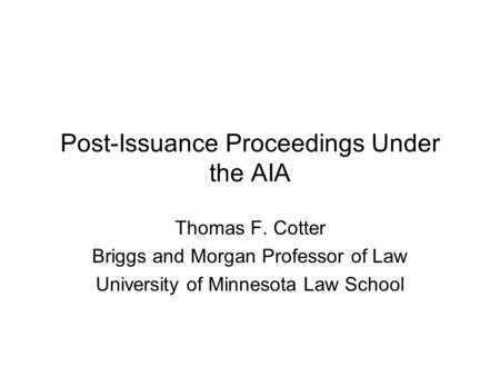 Post-Issuance Proceedings Under the AIA Thomas F. Cotter Briggs and Morgan Professor of Law University of Minnesota Law School.