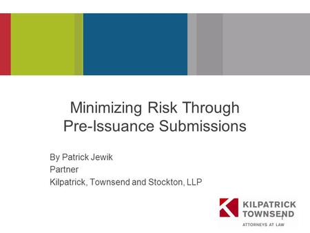 PRESENTATION TITLE 1 Minimizing Risk Through Pre-Issuance Submissions By Patrick Jewik Partner Kilpatrick, Townsend and Stockton, LLP.