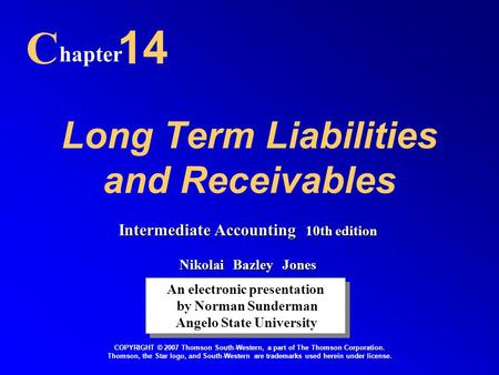 Long Term Liabilities and Receivables C hapter 14 An electronic presentation by Norman Sunderman Angelo State University An electronic presentation by.