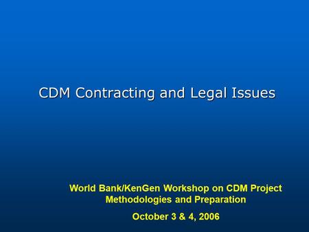 World Bank/KenGen Workshop on CDM Project Methodologies and Preparation October 3 & 4, 2006 CDM Contracting and Legal Issues.
