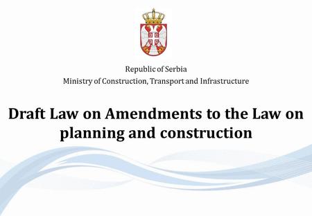 Draft Law on Amendments to the Law on planning and construction Republic of Serbia Ministry of Construction, Transport and Infrastructure.