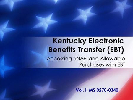 Kentucky Electronic Benefits Transfer (EBT) Accessing SNAP and Allowable Purchases with EBT Vol. I, MS 0270-0340.