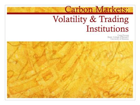Carbon Markets: Volatility & Trading Institutions Craig Pirrong Bauer College of Business University of Houston.