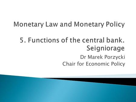 Dr Marek Porzycki Chair for Economic Policy. 1. Traditionally distinguished functions of the central bank - issuer of currency - „bank of banks” - „lender.