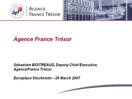 Agence France Trésor Sébastien BOITREAUD, Deputy Chief Executive, AgenceFrance Trésor Europlace Stockholm – 29 March 2007.