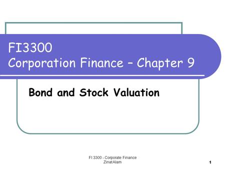 FI 3300 - Corporate Finance Zinat Alam 1 FI3300 Corporation Finance – Chapter 9 Bond and Stock Valuation.
