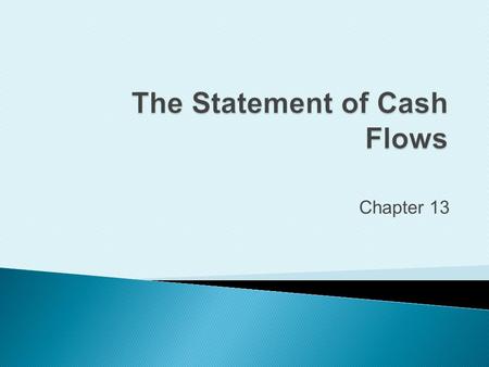 Chapter 13. Identify the purposes of the Statement of Cash Flows.