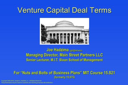 Venture Capital Deal Terms Joe Hadzima Managing Director, Main Street Partners LLC Senior Lecturer, M.I.T. Sloan School of Management For.