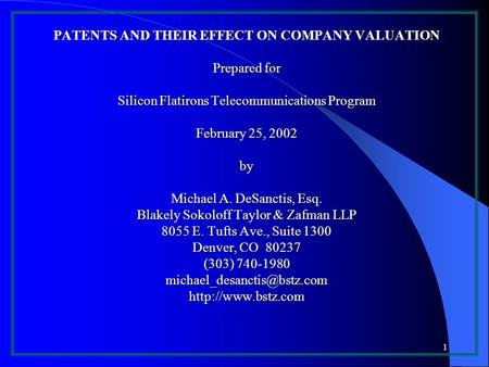 1 PATENTS AND THEIR EFFECT ON COMPANY VALUATION Prepared for Silicon Flatirons Telecommunications Program February 25, 2002 by Michael A. DeSanctis, Esq.