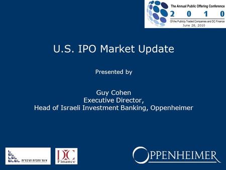 U.S. IPO Market Update Presented by Guy Cohen Executive Director, Head of Israeli Investment Banking, Oppenheimer June 28, 2010.
