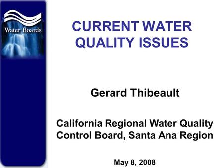 CURRENT WATER QUALITY ISSUES Gerard Thibeault California Regional Water Quality Control Board, Santa Ana Region May 8, 2008.