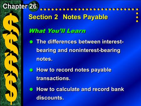 Section 2Notes Payable What You’ll Learn  The differences between interest- bearing and noninterest-bearing notes.  How to record notes payable transactions.