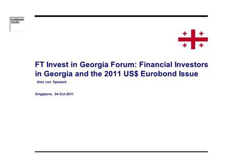 08/05/2015 13:34 FT Invest in Georgia Forum: Financial Investors in Georgia and the 2011 US$ Eurobond Issue Alex von Sponeck Singapore, 04-Oct-2011.
