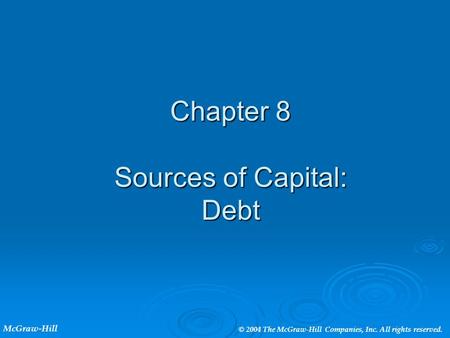 Chapter 8 Sources of Capital: Debt McGraw-Hill © 2004 The McGraw-Hill Companies, Inc. All rights reserved.
