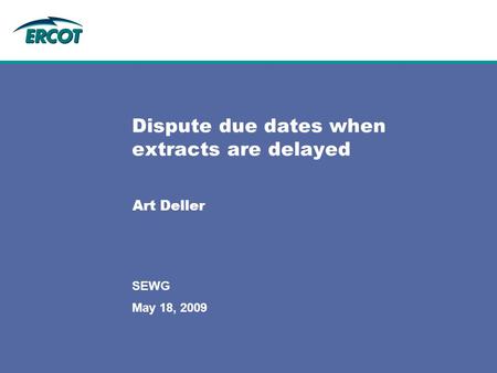 May 18, 2009 SEWG Dispute due dates when extracts are delayed Art Deller.