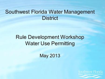 Southwest Florida Water Management District Rule Development Workshop Water Use Permitting May 2013.