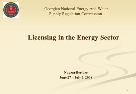 1 Licensing in the Energy Sector Georgian National Energy And Water Supply Regulation Commission Nugzar Beridze June 27 – July 3, 2008.