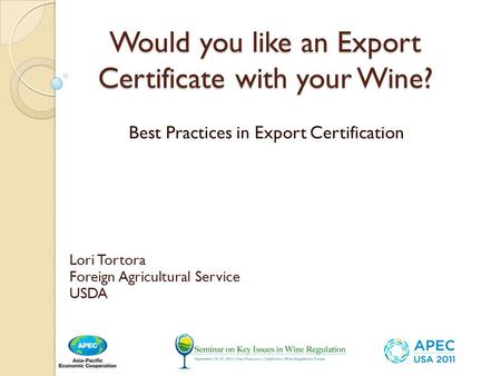 Would you like an Export Certificate with your Wine? Best Practices in Export Certification Lori Tortora Foreign Agricultural Service USDA.