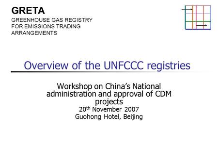 GRETA GREENHOUSE GAS REGISTRY FOR EMISSIONS TRADING ARRANGEMENTS Overview of the UNFCCC registries Workshop on China’s National administration and approval.