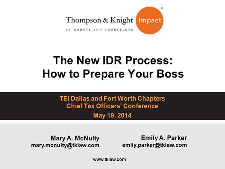 The New IDR Process: How to Prepare Your Boss TEI Dallas and Fort Worth Chapters Chief Tax Officers’ Conference May 19, 2014 Emily A. Parker