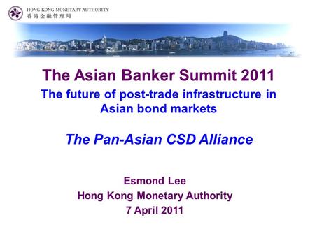Esmond Lee Hong Kong Monetary Authority 7 April 2011 The Asian Banker Summit 2011 The future of post-trade infrastructure in Asian bond markets The Pan-Asian.