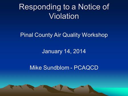 Responding to a Notice of Violation Pinal County Air Quality Workshop January 14, 2014 Mike Sundblom - PCAQCD.