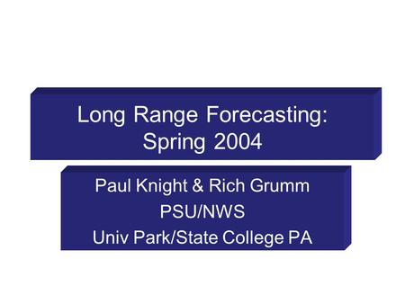 Long Range Forecasting: Spring 2004 Paul Knight & Rich Grumm PSU/NWS Univ Park/State College PA.