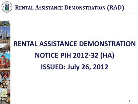 RENTAL ASSISTANCE DEMONSTRATION NOTICE PIH 2012-32 (HA) ISSUED: July 26, 2012 R ENTAL A SSISTANCE D EMONSTRATION (RAD) 1.
