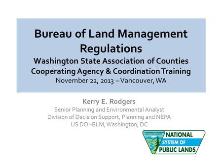 Bureau of Land Management Regulations Washington State Association of Counties Cooperating Agency & Coordination Training November 22, 2013 – Vancouver,