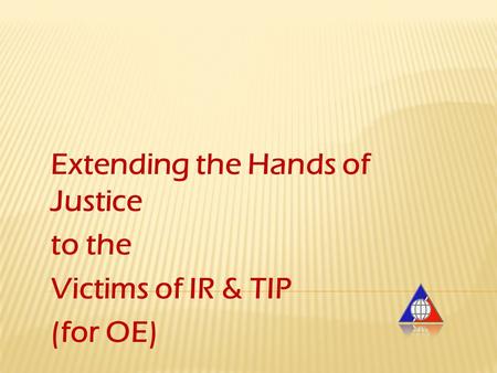 Extending the Hands of Justice to the Victims of IR & TIP (for OE)