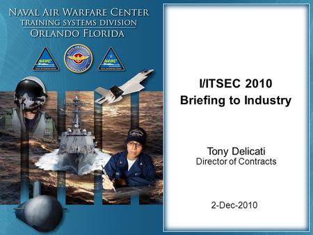 2-Dec-2010 I/ITSEC 2010 Briefing to Industry Tony Delicati Director of Contracts.