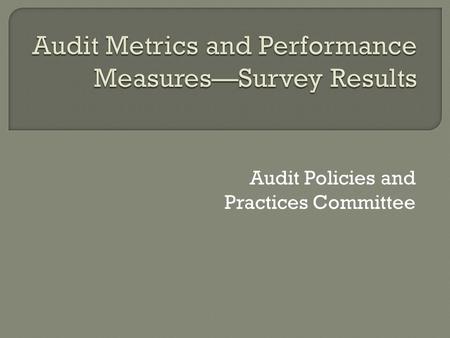 Audit Policies and Practices Committee.  Identify and compile internal and external metrics and performance measures used in the Federal audit community.
