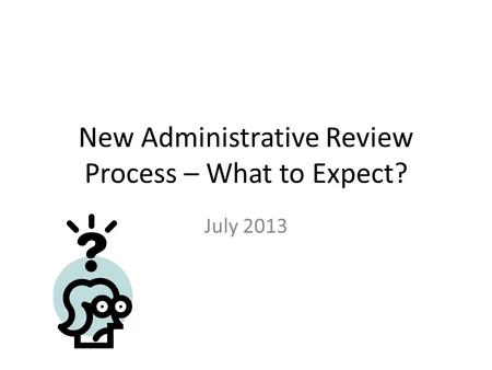 New Administrative Review Process – What to Expect? July 2013.