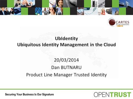 UbIdentity Ubiquitous Identity Management in the Cloud 20/03/2014 Dan BUTNARU Product Line Manager Trusted Identity.