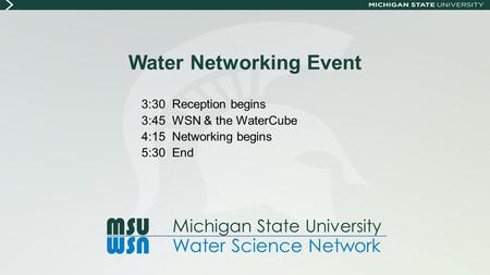 Water Networking Event 3:30 Reception begins 3:45 WSN & the WaterCube 4:15 Networking begins 5:30 End MSU WSN M ichigan State University Water Science.