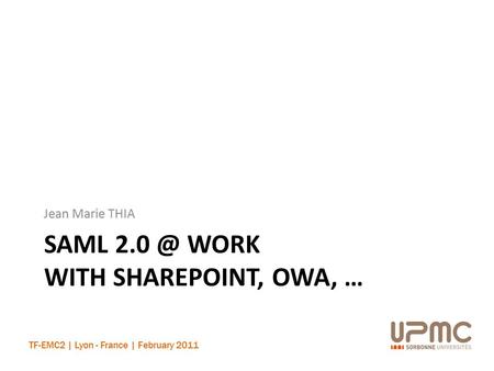 TF-EMC2 | Lyon - France | February 2011 SAML WORK WITH SHAREPOINT, OWA, … Jean Marie THIA.
