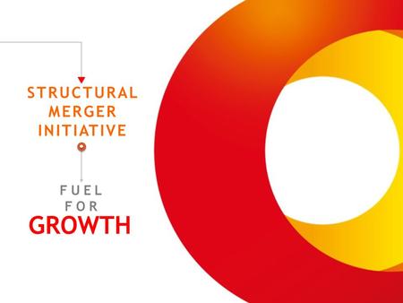 FUEL FOR GROWTH STRUCTURAL MERGER INITIATIVE. WARNING The implementation of an eventual structural merger will require (i) the prior completion of the.