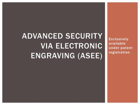 Exclusively available under patent registration ADVANCED SECURITY VIA ELECTRONIC ENGRAVING (ASEE)