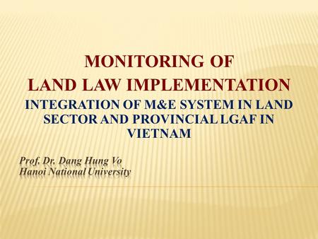 MONITORING OF LAND LAW IMPLEMENTATION INTEGRATION OF M&E SYSTEM IN LAND SECTOR AND PROVINCIAL LGAF IN VIETNAM.