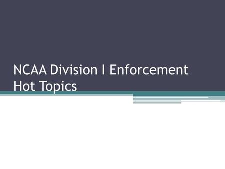 NCAA Division I Enforcement Hot Topics. Session Overview Trending violations. Enforcement policies and procedures update and enforcement activities after.